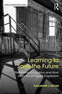 Learning to Save the Future : Rethinking Education and Work in an Era of Digital Capitalism (Paperback)