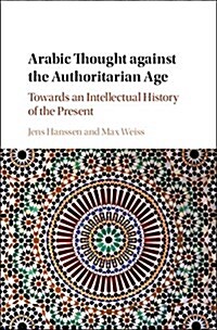 Arabic Thought against the Authoritarian Age : Towards an Intellectual History of the Present (Hardcover)