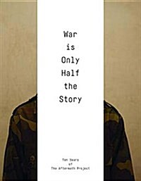 War Is Only Half the Story : Ten Years of the Aftermath Project (Paperback)