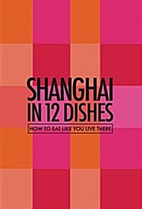 Shanghai in 12 Dishes: How to Eat Like You Live There (Paperback, None)