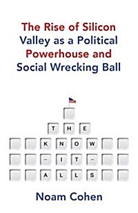 The Know-It-Alls : The Rise of Silicon Valley as a Political Powerhouse and Social Wrecking Ball (Hardcover)