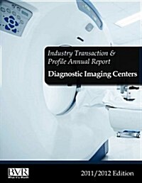 Industry Transaction & Profile Annual Report: Diagnostic Imaging Centers- 2011/2012 Edition (Paperback)