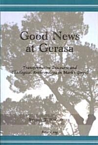 Good News at Gerasa: Transformative Discourse and Theological Anthropology in Marks Gospel (Paperback)