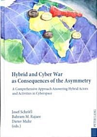 Hybrid and Cyber War as Consequences of the Asymmetry: A Comprehensive Approach Answering Hybrid Actors and Activities in Cyberspace- Political, Socia (Hardcover)