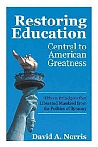 Restoring Education: Central to American Greatness Fifteen Principles That Liberated Mankind from the Politics of Tyranny (Paperback)