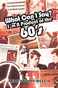 What Can I Say? Im a Product of the 60s. (Hardcover)