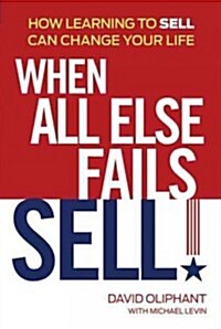 When All Else Fails, Sell!: How Learning to Sell Can Change Your Life (Hardcover)