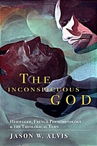 The Inconspicuous God: Heidegger, French Phenomenology, and the Theological Turn (Hardcover)