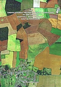 The Undiscovered Archaeological Landscape in and Around Harthill with Woodall (Paperback)