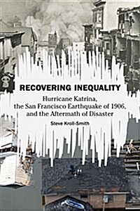 Recovering Inequality: Hurricane Katrina, the San Francisco Earthquake of 1906, and the Aftermath of Disaster (Hardcover)