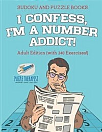 I Confess, Im a Number Addict! Sudoku and Puzzle Books Adult Edition (with 240 Exercises!) (Paperback)