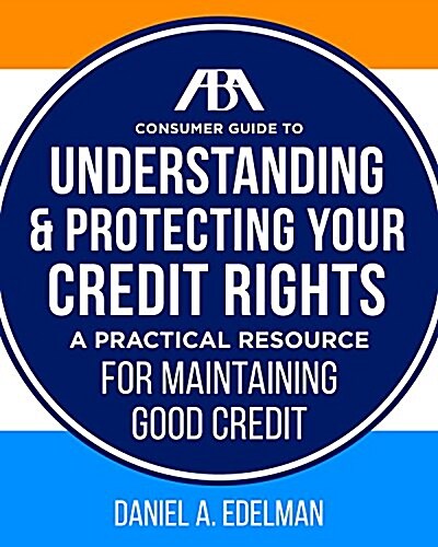 ABA Consumer Guide to Understanding and Protecting Your Credit Rights: A Practical Resource for Maintaining Good Credit (Paperback)