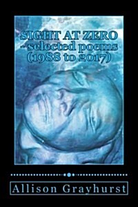 Sight at Zero - Selected Poems (1988 to 2017): The Poetry of Allison Grayhurst (Paperback)