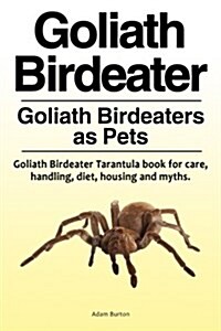 Goliath Birdeater . Goliath Birdeaters as Pets. Goliath Birdeater Tarantula Book for Care, Handling, Diet, Housing and Myths. (Paperback)