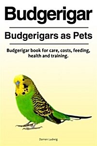 Budgerigar. Budgerigars as Pets. Budgerigar Book for Care, Costs, Feeding, Health and Training. (Paperback)