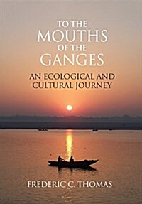 To the Mouths of the Ganges: An Ecological and Cultural Journey (Hardcover)