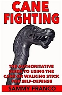 Cane Fighting: The Authoritative Guide to Using the Cane or Walking Stick for Self-Defense (Paperback)