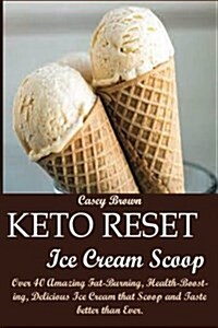 Keto Reset Ice Cream Scoop: Over 40 Amazing Fat-Burning, Health-Boosting, Delicious Ice Cream That Scoop and Taste Better Than Ever. (Paperback)