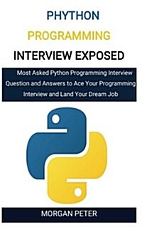 Phython Programming Interview Exposed: Most Asked Python Programming Interview Question and Answers to Ace Your Programming Interview and Land Your Dr (Paperback)