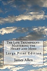 The Life Triumphant: Mastering the Heart and Mind: Large Print Edition (Paperback)
