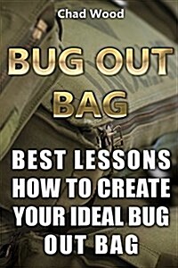 Bug Out Bag: Best Lessons How to Create Your Ideal Bug Out Bag: (Off Grid, Self Reliance, Prepping) (Paperback)