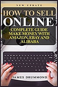 How to Sell Online: Complete Guide: Make Money with Amazon, Ebay and Alibaba (Paperback)