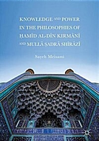 Knowledge and Power in the Philosophies of Ḥamīd Al-Dīn Kirmānī And Mullā Ṣadrā Shīrāzī (Hardcover, 2018)