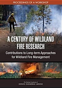 A Century of Wildland Fire Research: Contributions to Long-Term Approaches for Wildland Fire Management: Proceedings of a Workshop (Paperback)