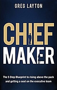 Chief Maker: The 5-Step Blueprint to Rising Above the Pack and Getting a Seat on the Executive Team (Paperback)