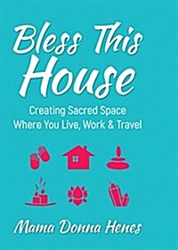 Bless This House: Creating Sacred Space Where You Live, Work & Travel (Hardcover)