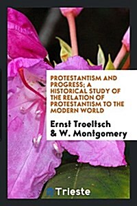 Protestantism and Progress; A Historical Study of the Relation of Protestantism to the Modern World (Paperback)