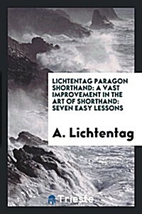 Lichtentag Paragon Shorthand: A Vast Improvement in the Art of Shorthand: Seven Easy Lessons (Paperback)