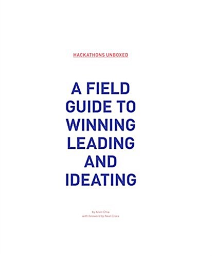 Hackathons Unboxed: A Field Guide to Ideating, Leading and Winning (Paperback)