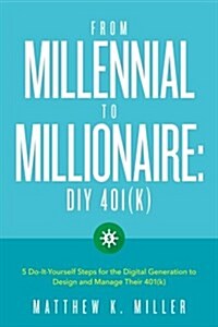 From Millennial to Millionaire: DIY 401(k): Five Do-It-Yourself Steps for the Digital Generation to Design and Manage Their 401(k) (Paperback)