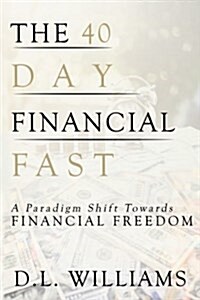 The 40 Day Financial Fast: A Paradigm Shift Towards Financial Freedom (Paperback)