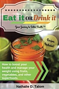 Eat It or Drink It: How to Boost Your Health and Manage Your Weight Using Fruits, Vegetables, and Other Superfoods (Paperback)