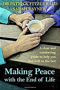 Making Peace with the End of Life: A Clear and Comforting Guide to Help You Live Well to the Last (Paperback)