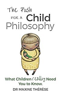 The Push for a Child Philosophy: What Children Really Need You to Know (Paperback)