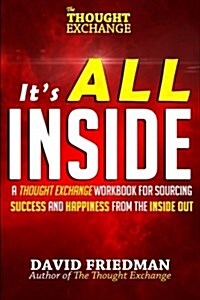 Its All Inside: A Thought Exchange Workbook for Sourcing Success and Happiness from the Inside Out (Paperback)