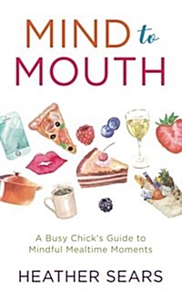 Mind to Mouth: A Busy Chicks Guide to Mindful Mealtime Moments (Paperback)