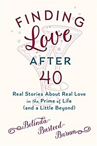 Finding Love After 40: Real Stories about Real Love in the Prime of Life (and a Little Beyond) (Paperback)