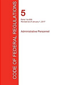 Cfr 5, Parts 1 to 699, Administrative Personnel, January 01, 2017 (Volume 1 of 3) (Paperback)