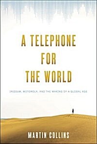 A Telephone for the World: Iridium, Motorola, and the Making of a Global Age (Hardcover)