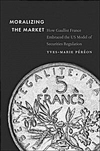 Moralizing the Market: How Gaullist France Embraced the Us Model of Securities Regulation (Hardcover)