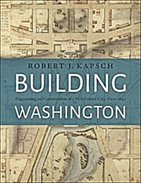Building Washington: Engineering and Construction of the New Federal City, 1790-1840 (Hardcover)