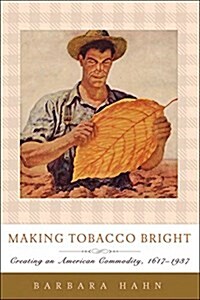 Making Tobacco Bright: Creating an American Commodity, 1617-1937 (Paperback)