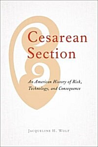 Cesarean Section: An American History of Risk, Technology, and Consequence (Hardcover)