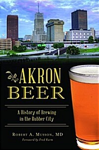 Akron Beer: A History of Brewing in the Rubber City (Paperback)