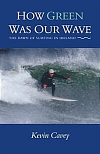 How Green Was Our Wave: The Dawn of Surfing in Ireland (Paperback)