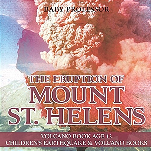 The Eruption of Mount St. Helens - Volcano Book Age 12 Childrens Earthquake & Volcano Books (Paperback)